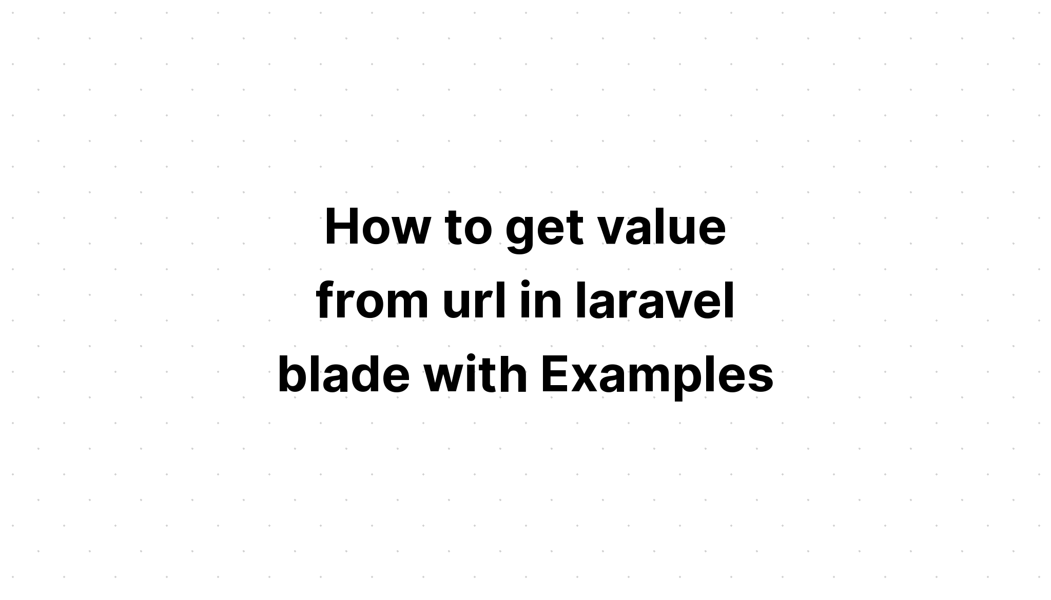 Cách lấy giá trị từ url trong laravel blade với các ví dụ